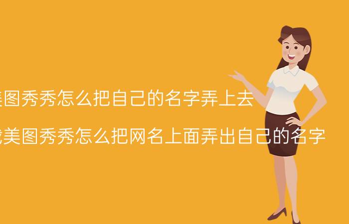 美图秀秀怎么把自己的名字弄上去 我已经下载美图秀秀怎么把网名上面弄出自己的名字？